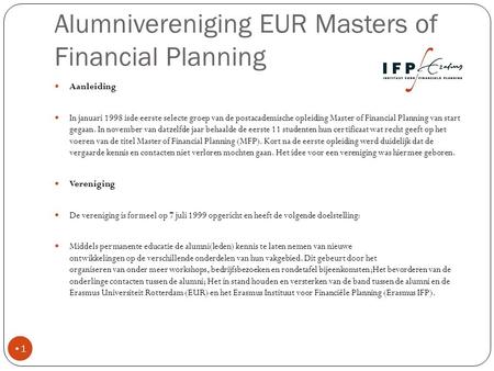 Alumnivereniging EUR Masters of Financial Planning Aanleiding In januari 1998 isde eerste selecte groep van de postacademische opleiding Master of Financial.