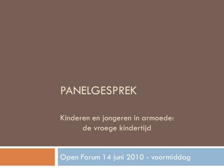 PANELGESPREK Kinderen en jongeren in armoede: de vroege kindertijd Open Forum 14 juni 2010 - voormiddag.