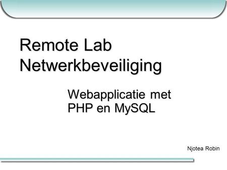 Remote Lab Netwerkbeveiliging Webapplicatie met PHP en MySQL Njotea Robin.