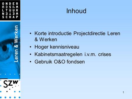 1 Inhoud Korte introductie Projectdirectie Leren & Werken Hoger kennisniveau Kabinetsmaatregelen i.v.m. crises Gebruik O&O fondsen.
