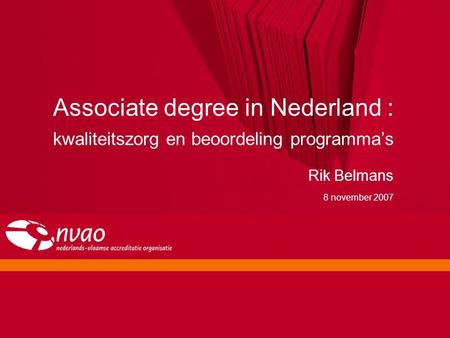 Associate degree in Nederland : kwaliteitszorg en beoordeling programma’s Rik Belmans 8 november 2007 Date: 5/4/17.