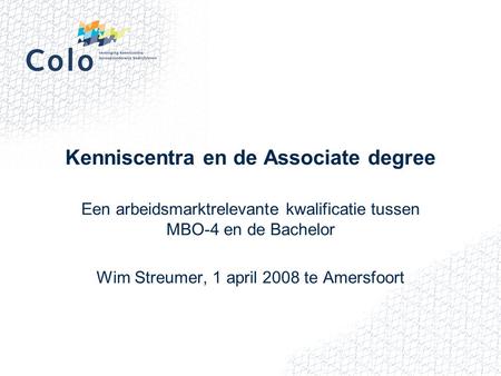 Kenniscentra en de Associate degree Een arbeidsmarktrelevante kwalificatie tussen MBO-4 en de Bachelor Wim Streumer, 1 april 2008 te Amersfoort.