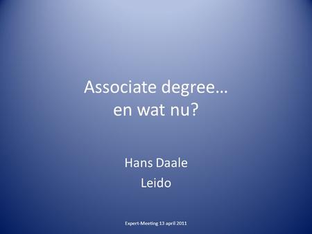 Associate degree… en wat nu? Hans Daale Leido Expert-Meeting 13 april 2011.