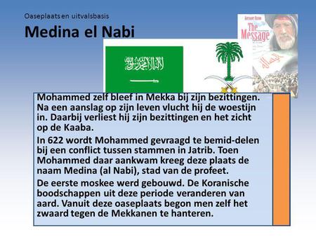 Mohammed zelf bleef in Mekka bij zijn bezittingen. Na een aanslag op zijn leven vlucht hij de woestijn in. Daarbij verliest hij zijn bezittingen en het.