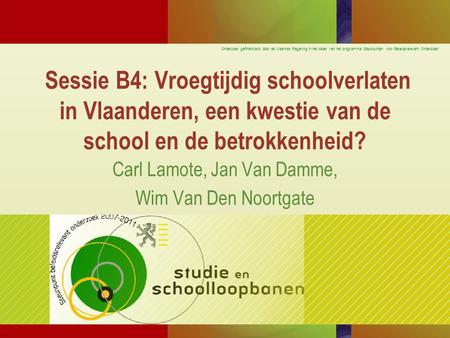 Onderzoek gefinancierd door de Vlaamse Regering in het kader van het programma ‘Steunpunten voor Beleidsrelevant Onderzoek’ Sessie B4: Vroegtijdig schoolverlaten.