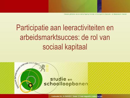 Onderzoek gefinancierd door de Vlaamse Regering in het kader van het programma ‘Steunpunten voor Beleidsrelevant Onderzoek’ Conferentie SSL 24-25/02/2011.