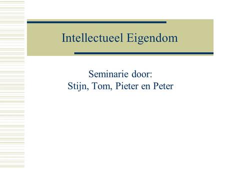 Intellectueel Eigendom Seminarie door: Stijn, Tom, Pieter en Peter.