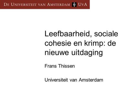 Leefbaarheid, sociale cohesie en krimp: de nieuwe uitdaging Frans Thissen Universiteit van Amsterdam.