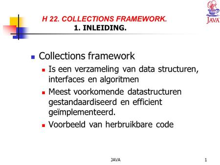 JAVA1 H 22. COLLECTIONS FRAMEWORK. 1. INLEIDING. Collections framework Is een verzameling van data structuren, interfaces en algoritmen Meest voorkomende.