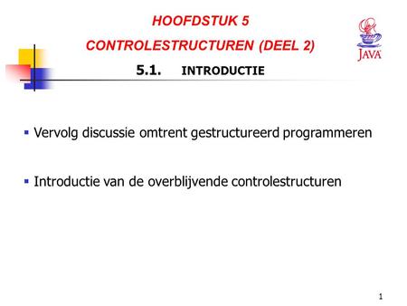 1 HOOFDSTUK 5 CONTROLESTRUCTUREN (DEEL 2) 5.1. INTRODUCTIE  Vervolg discussie omtrent gestructureerd programmeren  Introductie van de overblijvende controlestructuren.