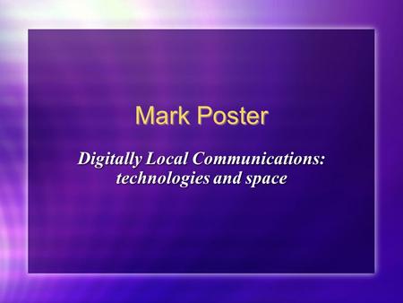 Mark Poster Digitally Local Communications: technologies and space.