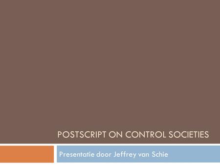 POSTSCRIPT ON CONTROL SOCIETIES Presentatie door Jeffrey van Schie.