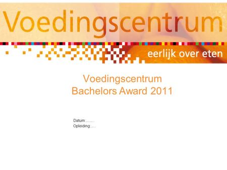 Voedingscentrum Bachelors Award 2011 Datum:……. Opleiding:….