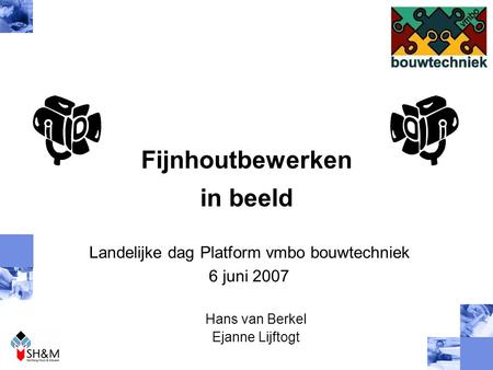 Fijnhoutbewerken in beeld Landelijke dag Platform vmbo bouwtechniek 6 juni 2007 Hans van Berkel Ejanne Lijftogt.