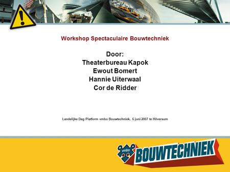 Workshop Spectaculaire Bouwtechniek Door: Theaterbureau Kapok Ewout Bomert Hannie Uiterwaal Cor de Ridder Landelijke Dag Platform vmbo Bouwtechniek, 6.