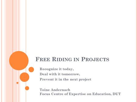F REE R IDING IN P ROJECTS Recognize it today, Deal with it tomorrow, Prevent it in the next project Toine Andernach Focus Centre of Expertise on Education,