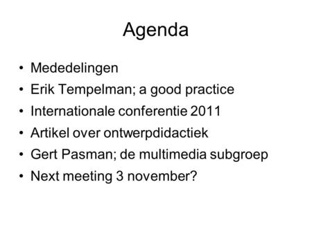 Agenda Mededelingen Erik Tempelman; a good practice Internationale conferentie 2011 Artikel over ontwerpdidactiek Gert Pasman; de multimedia subgroep Next.
