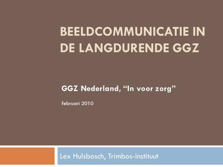 BEELDCOMMUNICATIE IN DE LANGDURENDE GGZ Lex Hulsbosch, Trimbos-instituut GGZ Nederland, “In voor zorg” februari 2010.