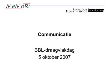 Communicatie BBL-draagvlakdag 5 oktober 2007. Wat is communicatie?