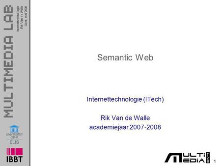 InternettechnologieRik Van de WalleGent, mei 2008 1 Semantic Web Internettechnologie (ITech) Rik Van de Walle academiejaar 2007-2008.