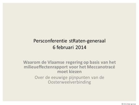 Persconferentie stRaten-generaal 6 februari 2014 Waarom de Vlaamse regering op basis van het milieueffectenrapport voor het Meccanotracé moet kiezen Over.
