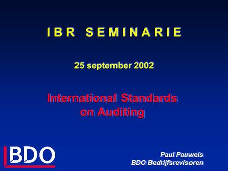 I B R S E M I N A R I E 25 september 2002 International Standards on Auditing Paul Pauwels BDO Bedrijfsrevisoren International Standards on Auditing Paul.