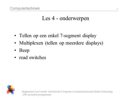 Computertechniek Hogeschool van Utrecht / Institute for Computer, Communication and Media Technology ; PIC assember programeren 1 Les 4 - onderwerpen Tellen.