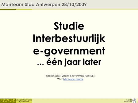 Coördinatiecel Vlaams e-government 16/09/2014 Studie Interbestuurlijk e-government... één jaar later Coördinatiecel Vlaams e-government (CORVE) Web: