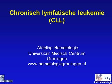 Chronisch lymfatische leukemie (CLL) Afdeling Hematologie Universitair Medisch Centrum Groningen www.hematologiegroningen.nl.