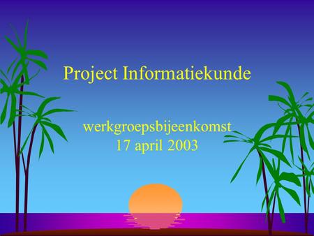 Project Informatiekunde werkgroepsbijeenkomst 17 april 2003.