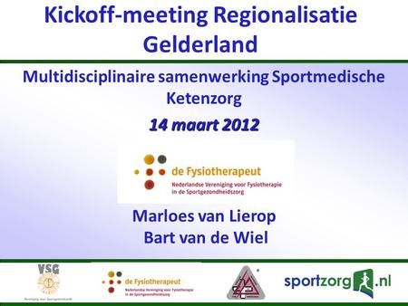 Kickoff-meeting Regionalisatie Gelderland Multidisciplinaire samenwerking Sportmedische Ketenzorg 14 maart 2012 Marloes van Lierop Bart van de Wiel.