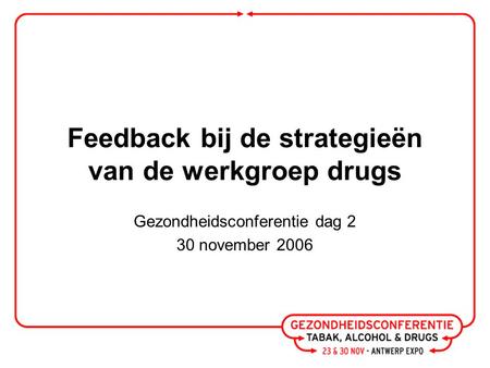 Feedback bij de strategieën van de werkgroep drugs Gezondheidsconferentie dag 2 30 november 2006.