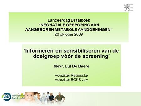 Lanceerdag Draaiboek “NEONATALE OPSPORING VAN AANGEBOREN METABOLE AANDOENINGEN” 20 oktober 2009 ‘Informeren en sensibiliseren van de doelgroep vóór de.