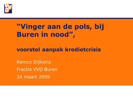 “Vinger aan de pols, bij Buren in nood”, voorstel aanpak kredietcrisis Remco Dijkstra Fractie VVD Buren 24 maart 2009.