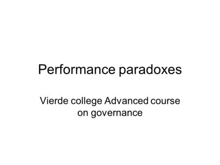 Performance paradoxes Vierde college Advanced course on governance.