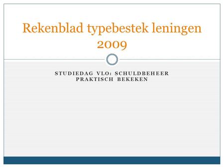 STUDIEDAG VLO: SCHULDBEHEER PRAKTISCH BEKEKEN Rekenblad typebestek leningen 2009.