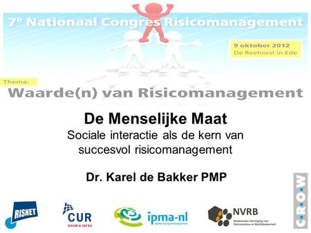 De Menselijke Maat Sociale interactie als de kern van succesvol risicomanagement Dr. Karel de Bakker PMP.