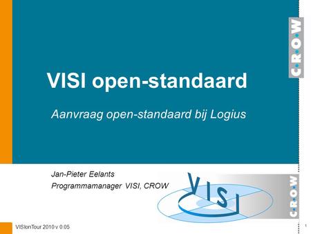 Aanvraag open-standaard bij Logius Jan-Pieter Eelants Programmamanager VISI, CROW VISI open-standaard 1 VISIonTour 2010 v 0.05.