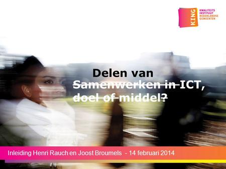 Samenwerken in ICT, doel of middel? Inleiding Henri Rauch en Joost Broumels - 14 februari 2014 Delen van.