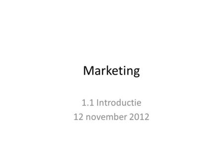 Marketing 1.1 Introductie 12 november 2012. Marketing Wat is marketing? Schrijf voor jezelf 5 kernwoorden op die te maken hebben met marketing.