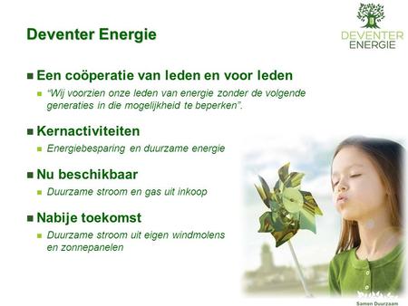 Deventer Energie Een coöperatie van leden en voor leden “Wij voorzien onze leden van energie zonder de volgende generaties in die mogelijkheid te beperken”.