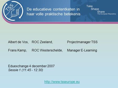 Albert de Vos,ROC Zeeland, Projectmanager TSS Frans Kamp,ROC Westerschelde, Manager E-Learning Eduexchange 4 december 2007 Sessie 1 (11:45 - 12:30)