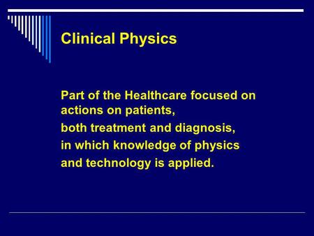 Clinical Physics Part of the Healthcare focused on actions on patients, both treatment and diagnosis, in which knowledge of physics and technology is applied.