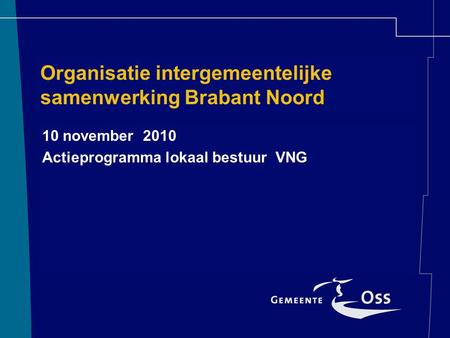 Organisatie intergemeentelijke samenwerking Brabant Noord 10 november 2010 Actieprogramma lokaal bestuur VNG.