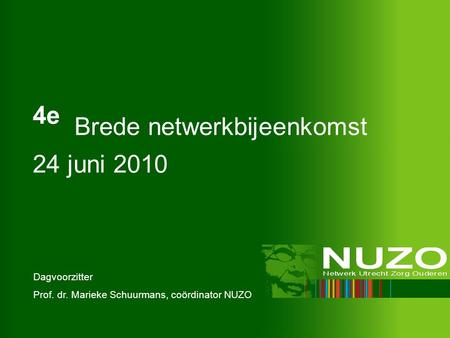 4e Brede netwerkbijeenkomst 24 juni 2010 Dagvoorzitter Prof. dr. Marieke Schuurmans, coördinator NUZO.