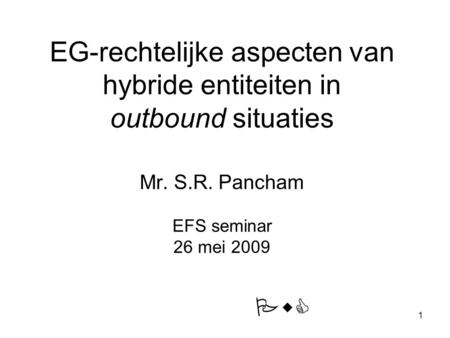 EG-rechtelijke aspecten van hybride entiteiten in outbound situaties Mr. S.R. Pancham EFS seminar 26 mei 2009 PwC.