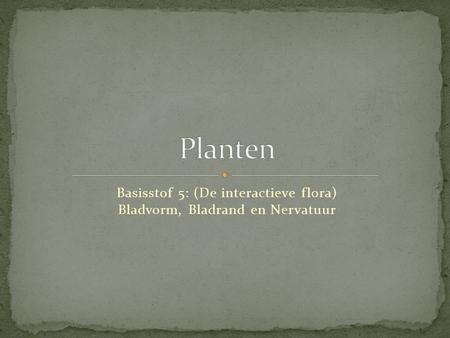Basisstof 5: (De interactieve flora) Bladvorm, Bladrand en Nervatuur