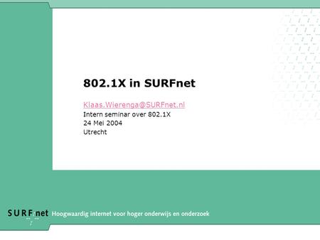 802.1X in SURFnet Intern seminar over 802.1X 24 Mei 2004 Utrecht.