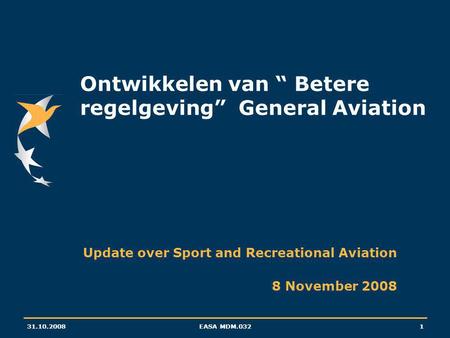 31.10.2008EASA MDM.0321 Ontwikkelen van “ Betere regelgeving” General Aviation Update over Sport and Recreational Aviation 8 November 2008.