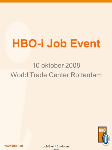 Www.hbo-i.nl Job Event 5 oktober 2007 HBO-i Job Event 10 oktober 2008 World Trade Center Rotterdam.